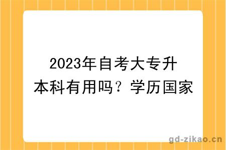 2023年自考大专升本科有用吗？学历国家承认吗？