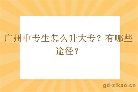 广州中专生怎么升大专？有哪些途径？