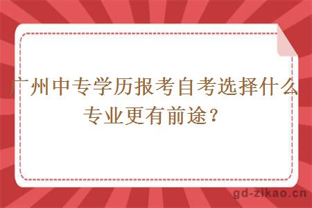 广州中专学历报考自考选择什么专业更有前途？