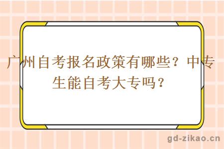 广州自考报名政策有哪些？中专生能自考大专吗