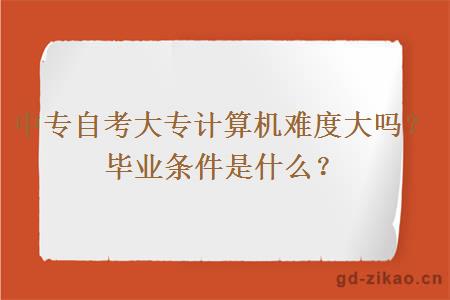 中专自考大专计算机难度大吗？毕业条件是什么