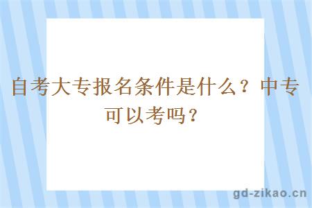 自考大专报名条件是什么？中专可以考吗？