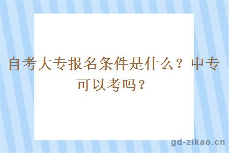 自考大专报名条件是什么？中专可以考吗？