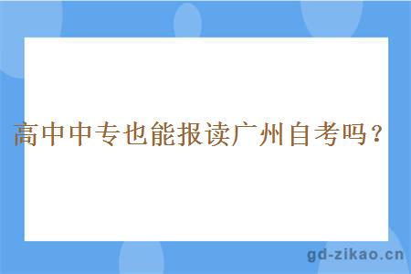 高中中专也能报读广州自考吗？