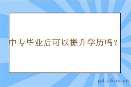 中专毕业后可以提升学历吗？