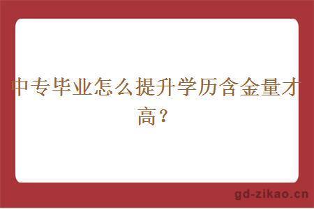 中专毕业怎么提升学历含金量才高？