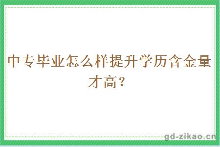 中专毕业怎么样提升学历含金量才高？