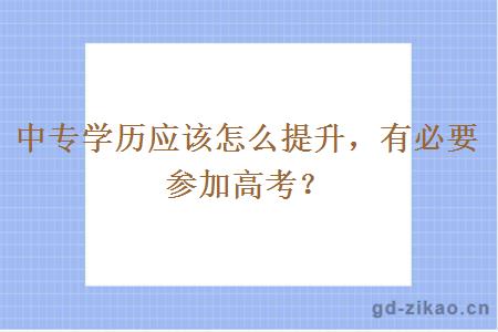 中专学历应该怎么提升，有必要参加高考？