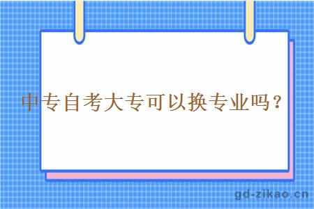 中专自考大专可以换专业吗？