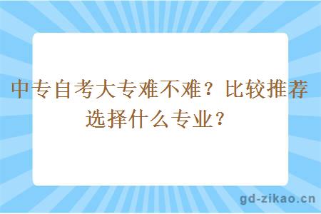 中专自考大专难不难？比较推荐选择什么专业？