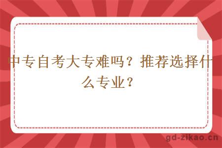 中专自考大专难吗？推荐选择什么专业？