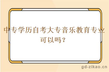 中专学历自考大专音乐教育专业可以吗？