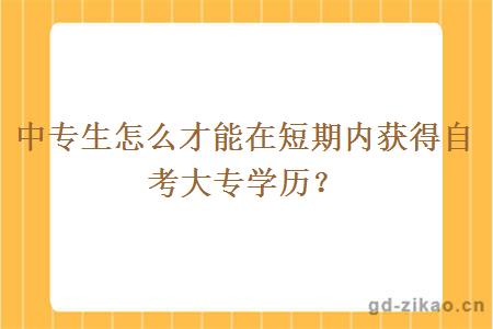 中专生怎么才能在短期内获得自考大专学历？