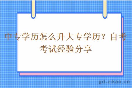 中专学历怎么升大专学历？自考考试经验分享