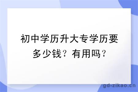 初中学历升大专学历要多少钱？有用吗？