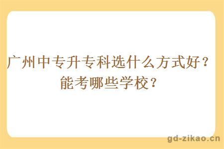 广州中专升专科选什么方式好？能考哪些学校？