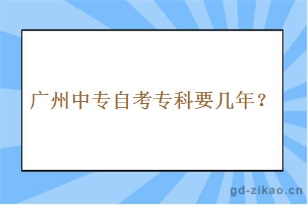 广州中专自考专科要几年？