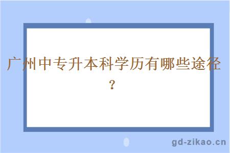 广州中专升本科学历有哪些途径？