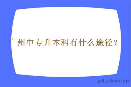 广州中专升本科有什么途径？