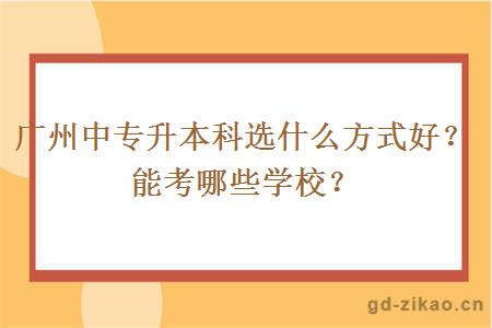 广州中专升本科选什么方式好？能考哪些学校？