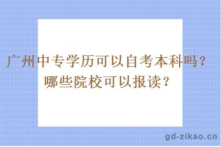 广州中专学历可以自考本科吗？哪些院校可以报读？