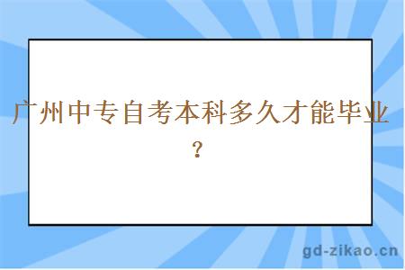 广州中专自考本科多久才能毕业？