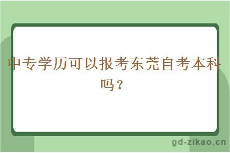 中专学历可以报考东莞自考本科吗？