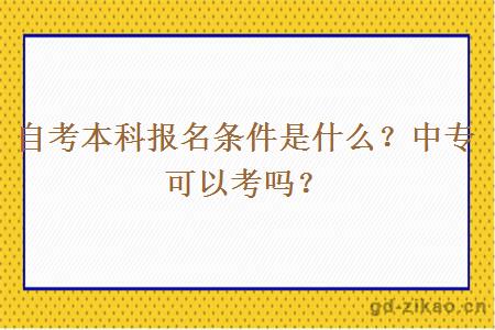 自考本科报名条件是什么？中专可以考吗？