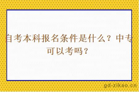 自考本科报名条件是什么？中专可以考吗？