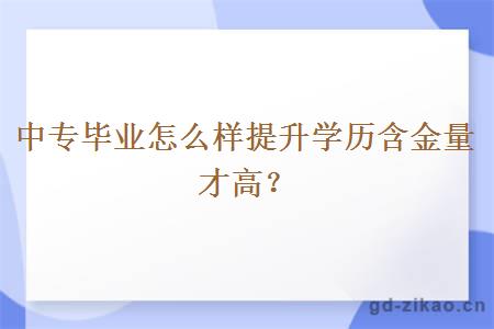 中专毕业怎么样提升学历含金量才高？