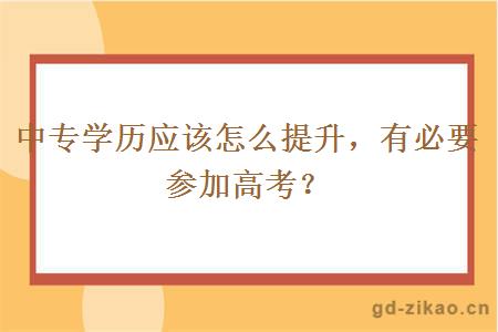 中专学历应该怎么提升，有必要参加高考？