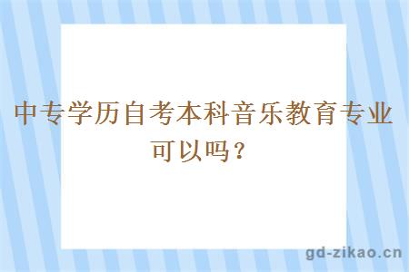 中专学历自考本科音乐教育专业可以吗？