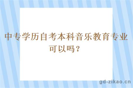 中专学历自考本科音乐教育专业可以吗？