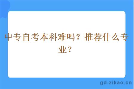 中专自考本科难吗？推荐什么专业？