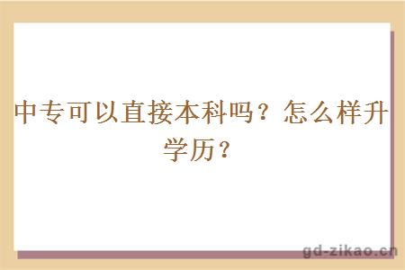 中专可以直接本科吗？怎么样升学历？