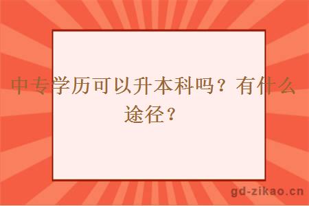 中专学历可以升本科吗？有什么途径？