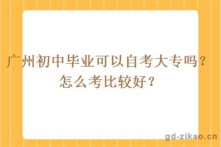 广州初中毕业可以自考大专吗？怎么考比较好？