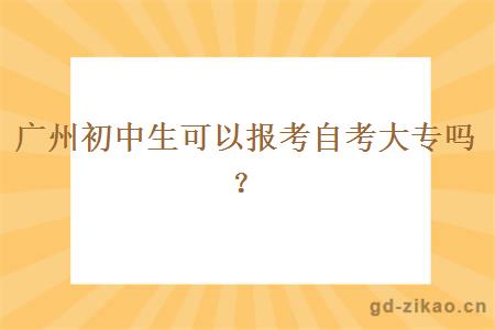 广州初中生可以报考自考大专吗？