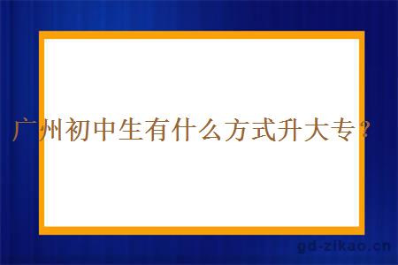 广州初中生有什么方式升大专？