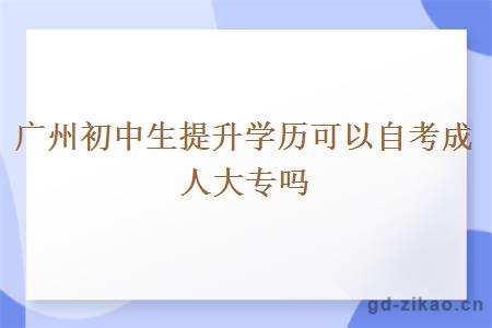 广州初中生提升学历可以自考成人大专吗