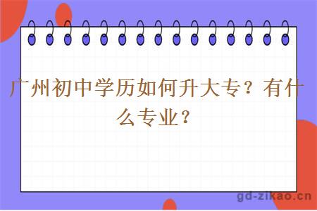 广州初中学历如何升大专？有什么专业？