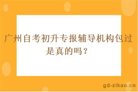 广州自考初升专报辅导机构包过是真的吗？