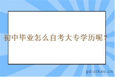 初中毕业怎么自考大专学历呢？