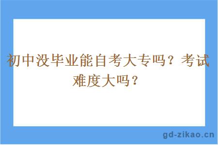 初中没毕业能自考大专吗？考试难度大吗？