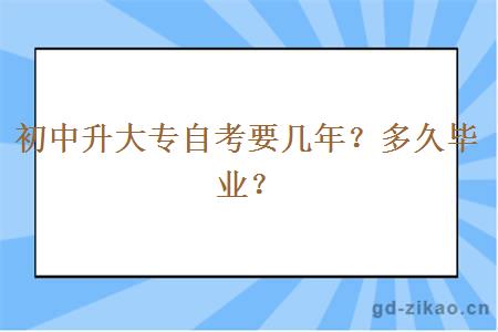 初中升大专自考要几年？多久毕业？