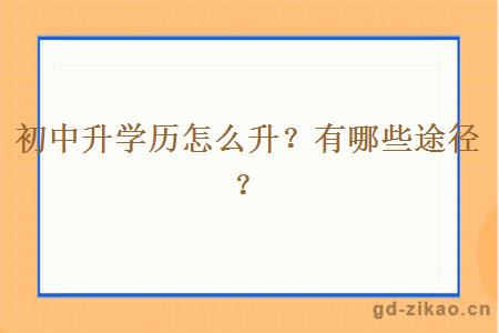 初中升学历怎么升？有哪些途径？