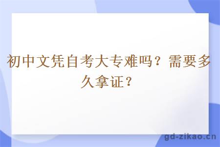 初中文凭自考大专难吗？需要多久拿证？