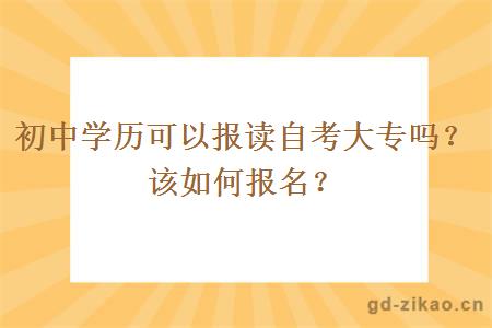 初中学历可以报读自考大专吗？该如何报名？