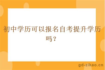 初中学历可以报名自考提升学历吗？