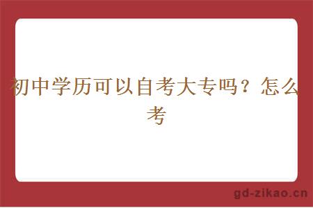 初中学历可以自考大专吗？怎么考